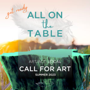 All on the Table. Art/Act: Local—Call for Art. Summer 2023. Feather hovers over a glowing green table made from a tree root against a sunset glow field.